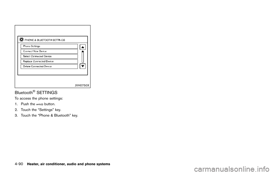 NISSAN JUKE 2014 F15 / 1.G Owners Manual 4-90Heater, air conditioner, audio and phone systems
JVH0750X
Bluetooth®SETTINGS
To access the phone settings:
1. Push the
button.
2. Touch the “Settings” key.
3. Touch the “Phone & Bluetooth�