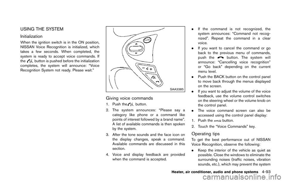 NISSAN JUKE 2014 F15 / 1.G Owners Manual USING THE SYSTEM
Initialization
When the ignition switch is in the ON position,
NISSAN Voice Recognition is initialized, which
takes a few seconds. When completed, the
system is ready to accept voice 