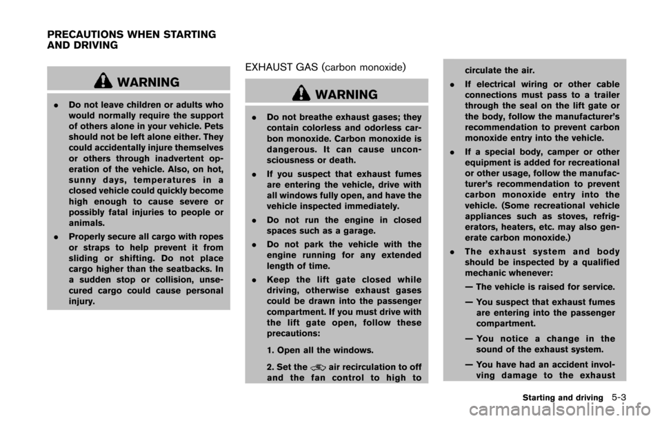 NISSAN JUKE 2014 F15 / 1.G Owners Guide WARNING
.Do not leave children or adults who
would normally require the support
of others alone in your vehicle. Pets
should not be left alone either. They
could accidentally injure themselves
or othe