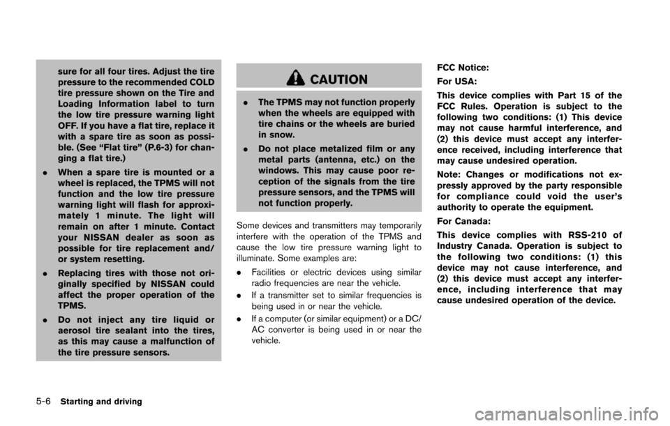 NISSAN JUKE 2014 F15 / 1.G Owners Manual 5-6Starting and driving
sure for all four tires. Adjust the tire
pressure to the recommended COLD
tire pressure shown on the Tire and
Loading Information label to turn
the low tire pressure warning li