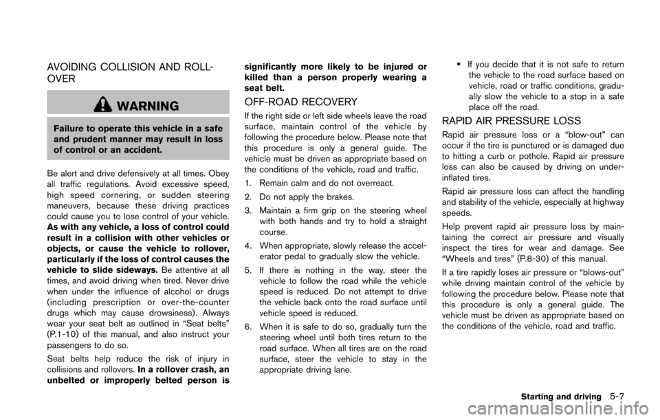 NISSAN JUKE 2014 F15 / 1.G Owners Manual AVOIDING COLLISION AND ROLL-
OVER
WARNING
Failure to operate this vehicle in a safe
and prudent manner may result in loss
of control or an accident.
Be alert and drive defensively at all times. Obey
a