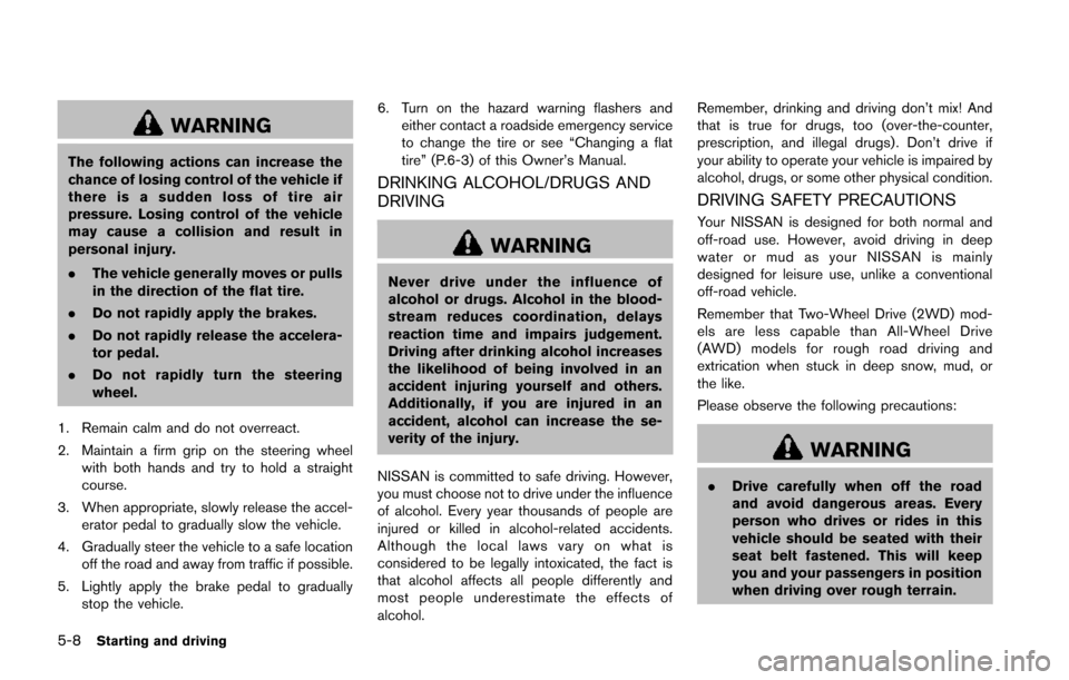 NISSAN JUKE 2014 F15 / 1.G Owners Manual 5-8Starting and driving
WARNING
The following actions can increase the
chance of losing control of the vehicle if
there is a sudden loss of tire air
pressure. Losing control of the vehicle
may cause a