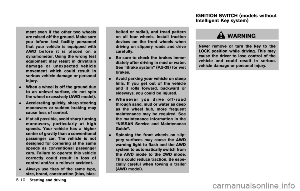 NISSAN JUKE 2014 F15 / 1.G User Guide 5-10Starting and driving
ment even if the other two wheels
are raised off the ground. Make sure
you inform test facility personnel
that your vehicle is equipped with
AWD before it is placed on a
dynam