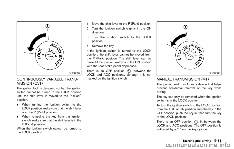 NISSAN JUKE 2014 F15 / 1.G Owners Manual SSD0392
CONTINUOUSLY VARIABLE TRANS-
MISSION (CVT)
The ignition lock is designed so that the ignition
switch cannot be turned to the LOCK position
until the shift lever is moved to the P (Park)
positi NISSAN JUKE 2014 F15 / 1.G Owners Manual SSD0392
CONTINUOUSLY VARIABLE TRANS-
MISSION (CVT)
The ignition lock is designed so that the ignition
switch cannot be turned to the LOCK position
until the shift lever is moved to the P (Park)
positi