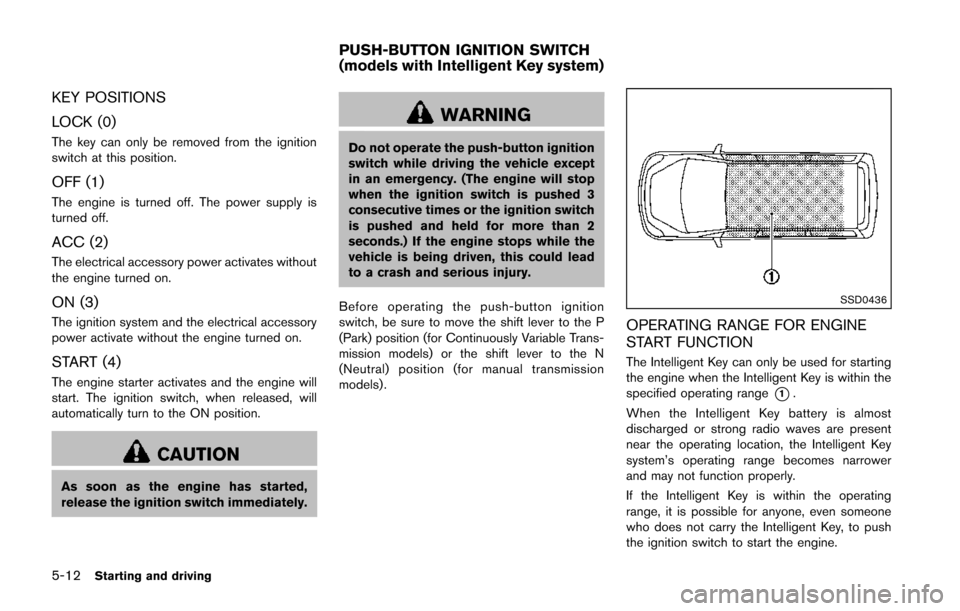 NISSAN JUKE 2014 F15 / 1.G Owners Manual 5-12Starting and driving
KEY POSITIONS
LOCK (0)
The key can only be removed from the ignition
switch at this position.
OFF (1)
The engine is turned off. The power supply is
turned off.
ACC (2)
The ele