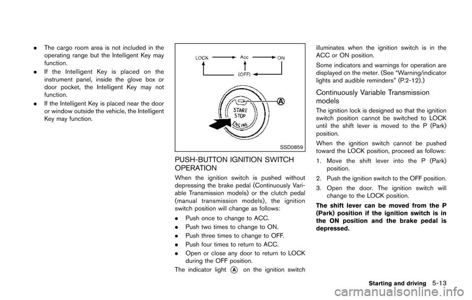 NISSAN JUKE 2014 F15 / 1.G Owners Manual .The cargo room area is not included in the
operating range but the Intelligent Key may
function.
. If the Intelligent Key is placed on the
instrument panel, inside the glove box or
door pocket, the I