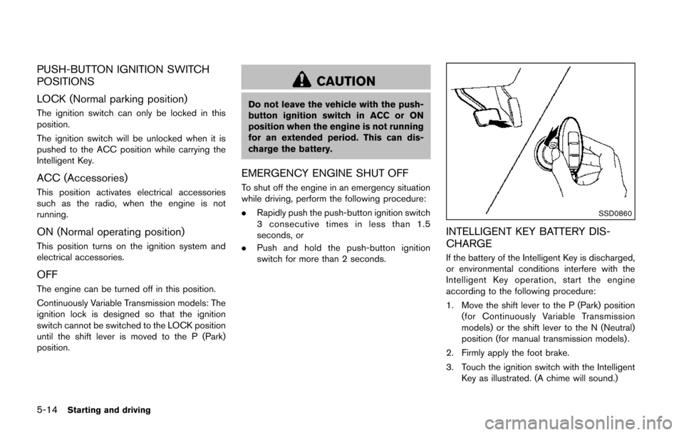 NISSAN JUKE 2014 F15 / 1.G Owners Manual 5-14Starting and driving
PUSH-BUTTON IGNITION SWITCH
POSITIONS
LOCK (Normal parking position)
The ignition switch can only be locked in this
position.
The ignition switch will be unlocked when it is
p NISSAN JUKE 2014 F15 / 1.G Owners Manual 5-14Starting and driving
PUSH-BUTTON IGNITION SWITCH
POSITIONS
LOCK (Normal parking position)
The ignition switch can only be locked in this
position.
The ignition switch will be unlocked when it is
p