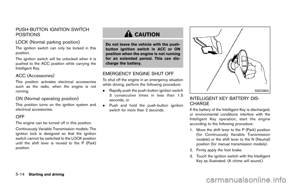 NISSAN JUKE 2014 F15 / 1.G Owners Manual 5-14Starting and driving
PUSH-BUTTON IGNITION SWITCH
POSITIONS
LOCK (Normal parking position)
The ignition switch can only be locked in this
position.
The ignition switch will be unlocked when it is
p