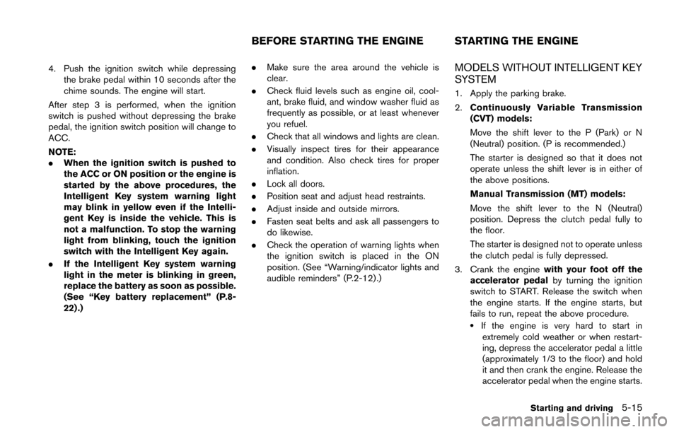 NISSAN JUKE 2014 F15 / 1.G Owners Manual 4. Push the ignition switch while depressingthe brake pedal within 10 seconds after the
chime sounds. The engine will start.
After step 3 is performed, when the ignition
switch is pushed without depre