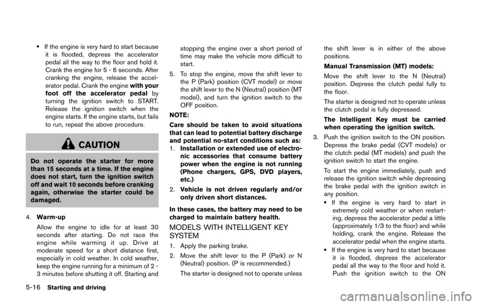 NISSAN JUKE 2014 F15 / 1.G Owners Manual 5-16Starting and driving
.If the engine is very hard to start becauseit is flooded, depress the accelerator
pedal all the way to the floor and hold it.
Crank the engine for 5 - 6 seconds. After
cranki NISSAN JUKE 2014 F15 / 1.G Owners Manual 5-16Starting and driving
.If the engine is very hard to start becauseit is flooded, depress the accelerator
pedal all the way to the floor and hold it.
Crank the engine for 5 - 6 seconds. After
cranki