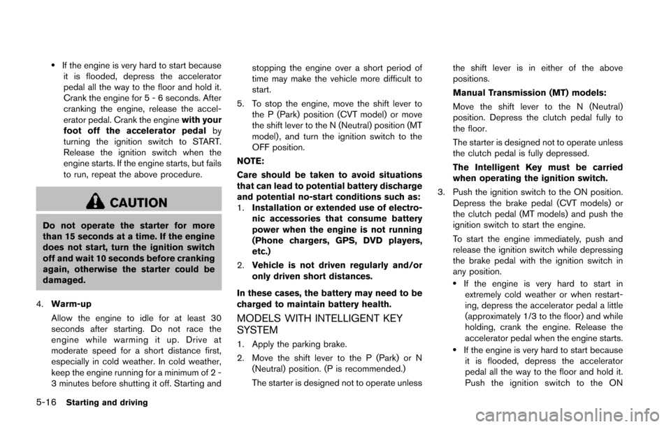 NISSAN JUKE 2014 F15 / 1.G Owners Manual 5-16Starting and driving
.If the engine is very hard to start becauseit is flooded, depress the accelerator
pedal all the way to the floor and hold it.
Crank the engine for 5 - 6 seconds. After
cranki