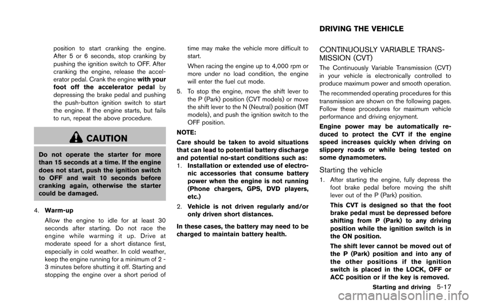 NISSAN JUKE 2014 F15 / 1.G Owners Manual position to start cranking the engine.
After 5 or 6 seconds, stop cranking by
pushing the ignition switch to OFF. After
cranking the engine, release the accel-
erator pedal. Crank the enginewith your
