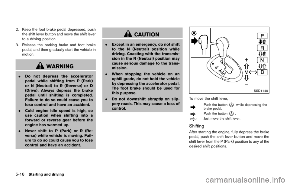 NISSAN JUKE 2014 F15 / 1.G Owners Manual 5-18Starting and driving
2. Keep the foot brake pedal depressed, pushthe shift lever button and move the shift lever
to a driving position.
3. Release the parking brake and foot brake pedal, and then NISSAN JUKE 2014 F15 / 1.G Owners Manual 5-18Starting and driving
2. Keep the foot brake pedal depressed, pushthe shift lever button and move the shift lever
to a driving position.
3. Release the parking brake and foot brake pedal, and then