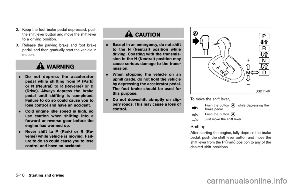 NISSAN JUKE 2014 F15 / 1.G Owners Manual 5-18Starting and driving
2. Keep the foot brake pedal depressed, pushthe shift lever button and move the shift lever
to a driving position.
3. Release the parking brake and foot brake pedal, and then 