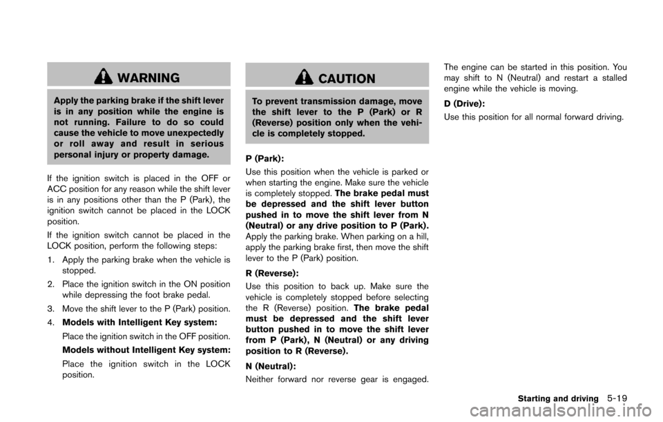 NISSAN JUKE 2014 F15 / 1.G Owners Manual WARNING
Apply the parking brake if the shift lever
is in any position while the engine is
not running. Failure to do so could
cause the vehicle to move unexpectedly
or roll away and result in serious
