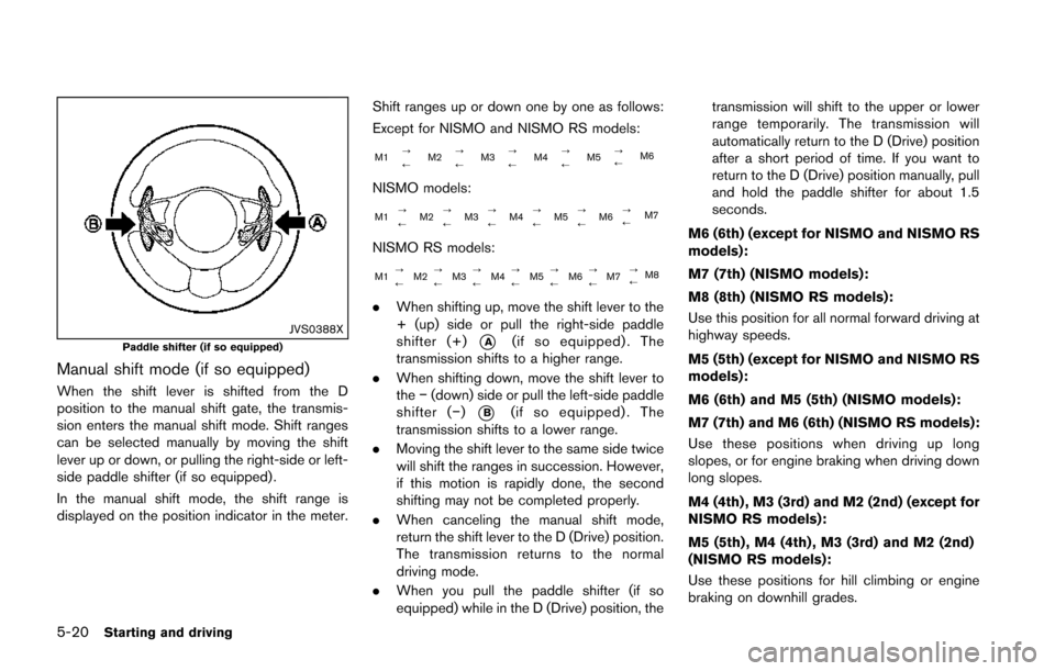 NISSAN JUKE 2014 F15 / 1.G Owners Manual 5-20Starting and driving
JVS0388XPaddle shifter (if so equipped)
Manual shift mode (if so equipped)
When the shift lever is shifted from the D
position to the manual shift gate, the transmis-
sion ent