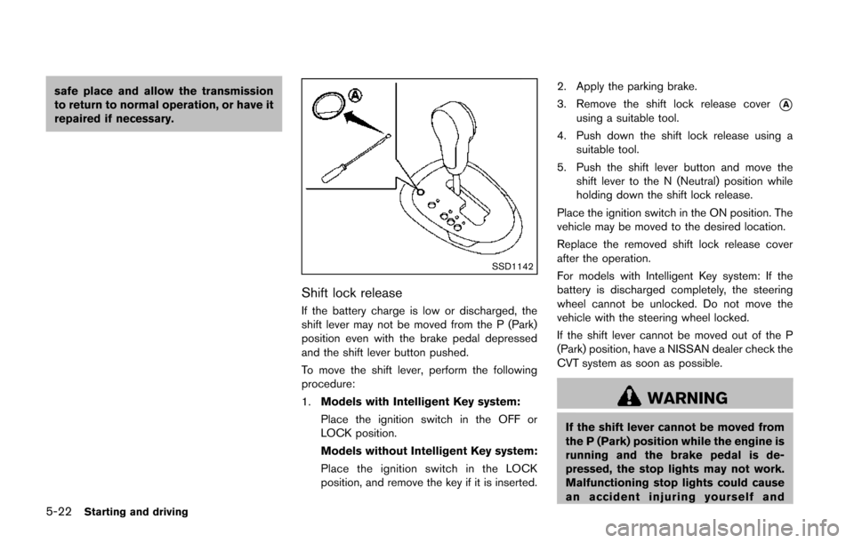 NISSAN JUKE 2014 F15 / 1.G Owners Manual 5-22Starting and driving
safe place and allow the transmission
to return to normal operation, or have it
repaired if necessary.
SSD1142
Shift lock release
If the battery charge is low or discharged, t