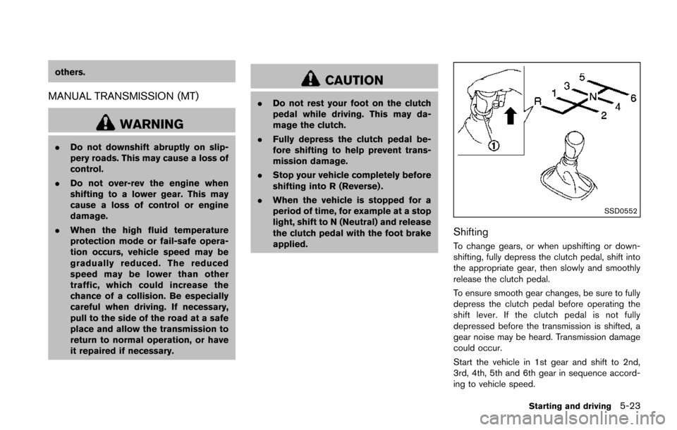 NISSAN JUKE 2014 F15 / 1.G Owners Manual others.
MANUAL TRANSMISSION (MT)
WARNING
.Do not downshift abruptly on slip-
pery roads. This may cause a loss of
control.
. Do not over-rev the engine when
shifting to a lower gear. This may
cause a 