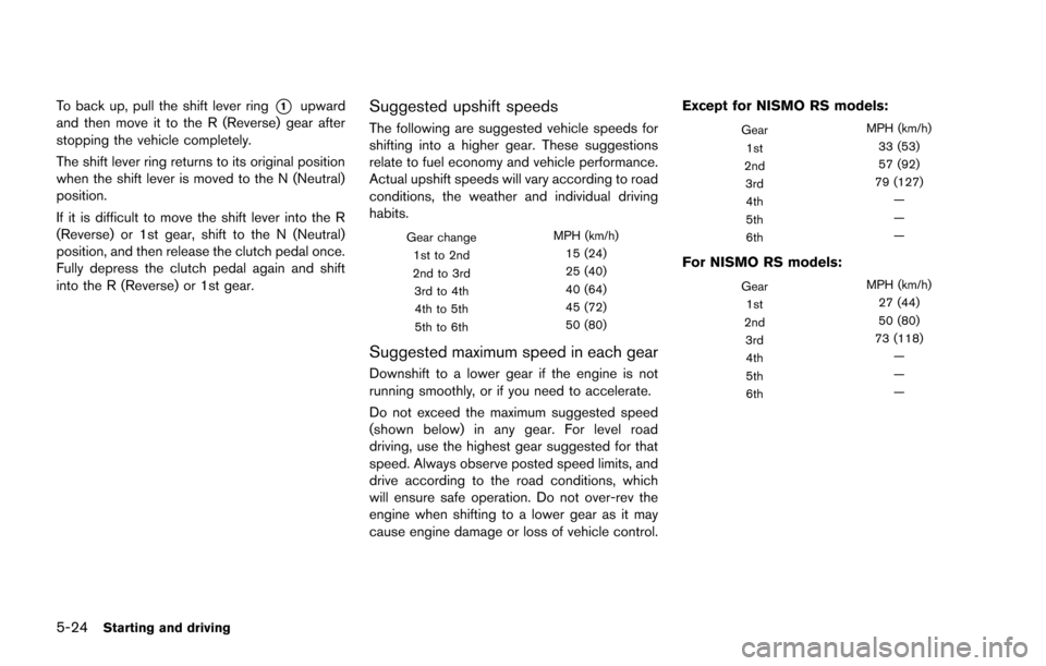 NISSAN JUKE 2014 F15 / 1.G Owners Manual 5-24Starting and driving
To back up, pull the shift lever ring*1upward
and then move it to the R (Reverse) gear after
stopping the vehicle completely.
The shift lever ring returns to its original posi