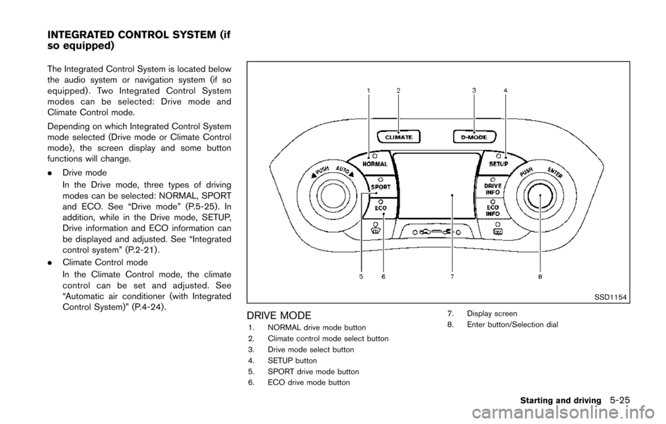 NISSAN JUKE 2014 F15 / 1.G Owners Manual The Integrated Control System is located below
the audio system or navigation system (if so
equipped) . Two Integrated Control System
modes can be selected: Drive mode and
Climate Control mode.
Depend