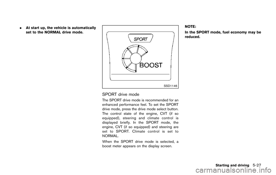 NISSAN JUKE 2014 F15 / 1.G Owners Manual .At start up, the vehicle is automatically
set to the NORMAL drive mode.
SSD1146
SPORT drive mode
The SPORT drive mode is recommended for an
enhanced performance feel. To set the SPORT
drive mode, pre
