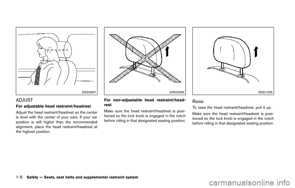 NISSAN JUKE 2014 F15 / 1.G Owners Manual 1-8Safety — Seats, seat belts and supplemental restraint system
SSS0997
ADJUST
For adjustable head restraint/headrest
Adjust the head restraint/headrest so the center
is level with the center of you