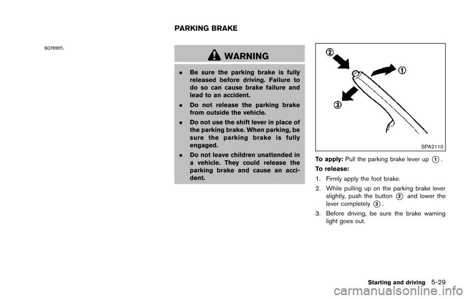 NISSAN JUKE 2014 F15 / 1.G Owners Manual screen.
WARNING
.Be sure the parking brake is fully
released before driving. Failure to
do so can cause brake failure and
lead to an accident.
. Do not release the parking brake
from outside the vehic