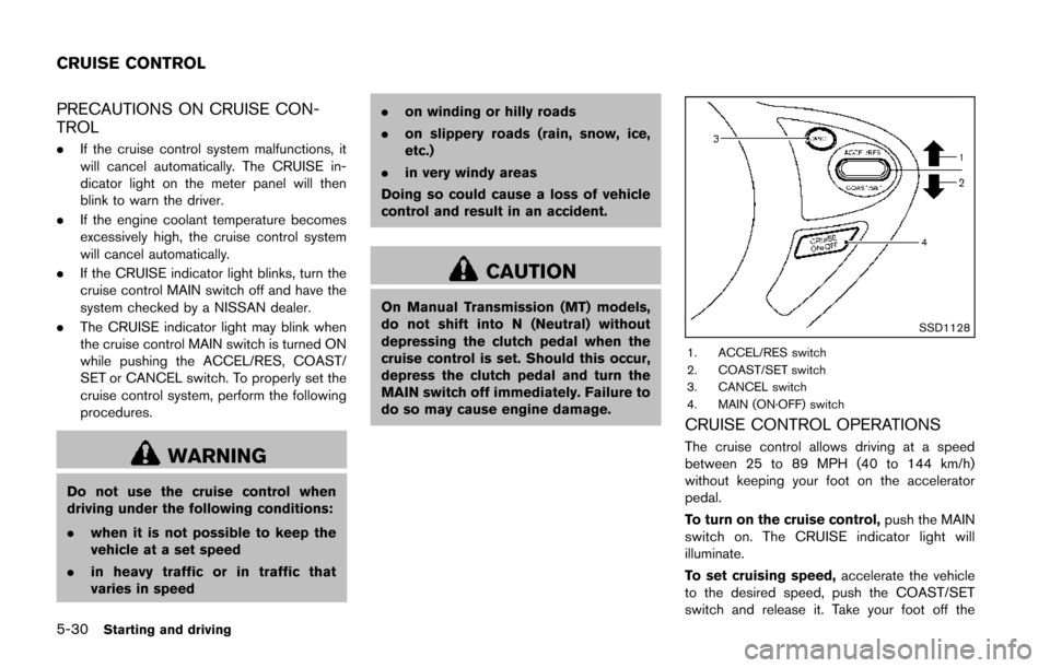 NISSAN JUKE 2014 F15 / 1.G Owners Manual 5-30Starting and driving
PRECAUTIONS ON CRUISE CON-
TROL
.If the cruise control system malfunctions, it
will cancel automatically. The CRUISE in-
dicator light on the meter panel will then
blink to wa