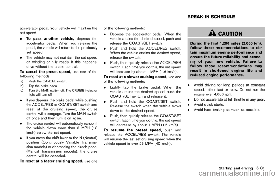 NISSAN JUKE 2014 F15 / 1.G Owners Manual accelerator pedal. Your vehicle will maintain the
set speed.
.To pass another vehicle, depress the
accelerator pedal. When you release the
pedal, the vehicle will return to the previously
set speed.
.