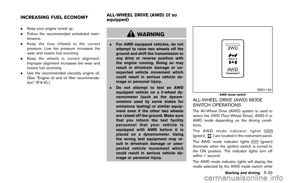 NISSAN JUKE 2014 F15 / 1.G Owners Manual .Keep your engine tuned up.
. Follow the recommended scheduled main-
tenance.
. Keep the tires inflated to the correct
pressure. Low tire pressure increases tire
wear and lowers fuel economy.
. Keep t