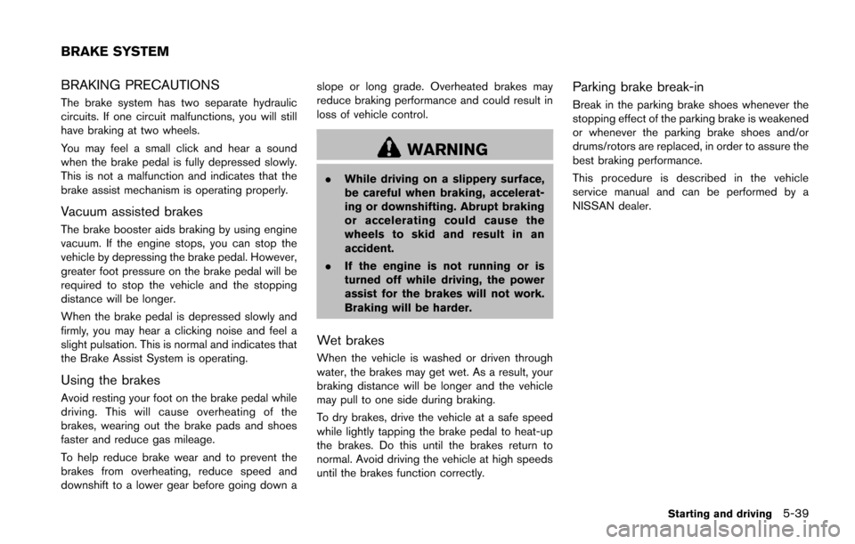 NISSAN JUKE 2014 F15 / 1.G Owners Manual BRAKING PRECAUTIONS
The brake system has two separate hydraulic
circuits. If one circuit malfunctions, you will still
have braking at two wheels.
You may feel a small click and hear a sound
when the b NISSAN JUKE 2014 F15 / 1.G Owners Manual BRAKING PRECAUTIONS
The brake system has two separate hydraulic
circuits. If one circuit malfunctions, you will still
have braking at two wheels.
You may feel a small click and hear a sound
when the b
