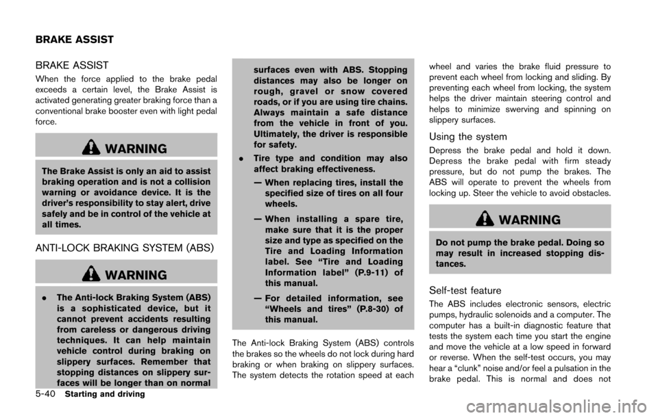 NISSAN JUKE 2014 F15 / 1.G Owners Manual 5-40Starting and driving
BRAKE ASSIST
When the force applied to the brake pedal
exceeds a certain level, the Brake Assist is
activated generating greater braking force than a
conventional brake booste