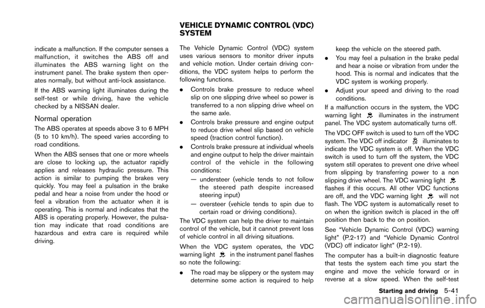 NISSAN JUKE 2014 F15 / 1.G Owners Manual indicate a malfunction. If the computer senses a
malfunction, it switches the ABS off and
illuminates the ABS warning light on the
instrument panel. The brake system then oper-
ates normally, but with