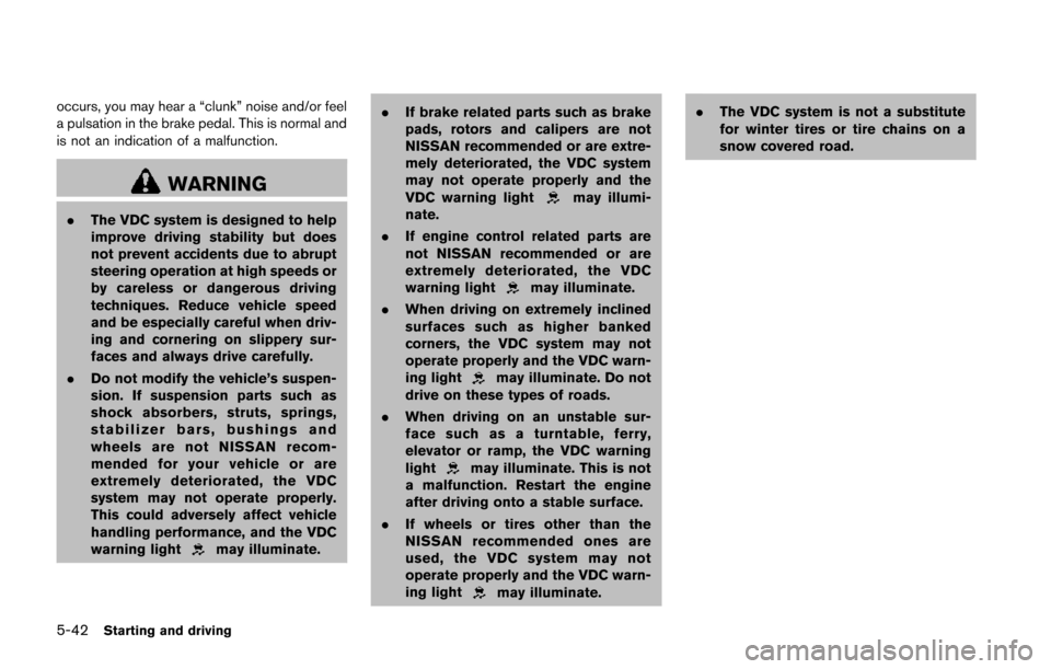 NISSAN JUKE 2014 F15 / 1.G Owners Manual 5-42Starting and driving
occurs, you may hear a “clunk” noise and/or feel
a pulsation in the brake pedal. This is normal and
is not an indication of a malfunction.
WARNING
.The VDC system is desig