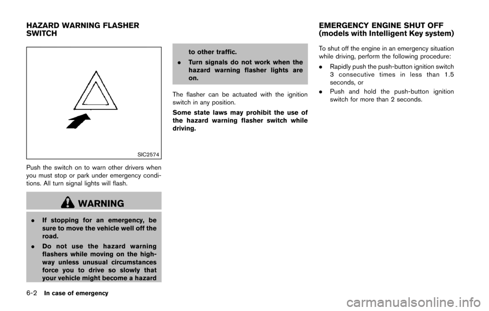 NISSAN JUKE 2014 F15 / 1.G Owners Manual 6-2In case of emergency
SIC2574
Push the switch on to warn other drivers when
you must stop or park under emergency condi-
tions. All turn signal lights will flash.
WARNING
.If stopping for an emergen