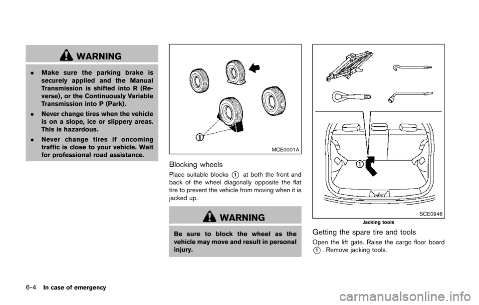 NISSAN JUKE 2014 F15 / 1.G User Guide 6-4In case of emergency
WARNING
.Make sure the parking brake is
securely applied and the Manual
Transmission is shifted into R (Re-
verse) , or the Continuously Variable
Transmission into P (Park) .
.