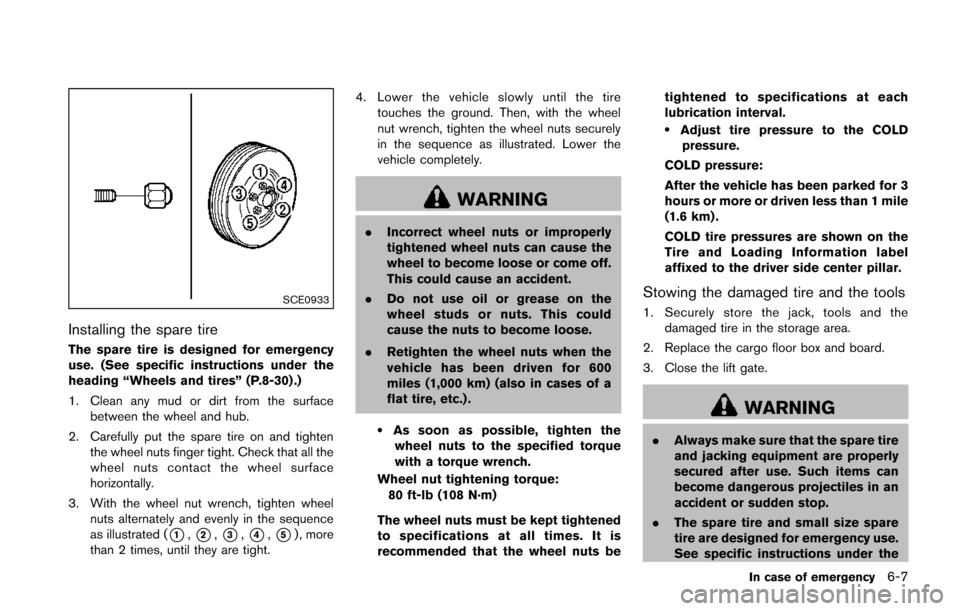 NISSAN JUKE 2014 F15 / 1.G Owners Manual SCE0933
Installing the spare tire
The spare tire is designed for emergency
use. (See specific instructions under the
heading “Wheels and tires” (P.8-30) .)
1. Clean any mud or dirt from the surfac NISSAN JUKE 2014 F15 / 1.G Owners Manual SCE0933
Installing the spare tire
The spare tire is designed for emergency
use. (See specific instructions under the
heading “Wheels and tires” (P.8-30) .)
1. Clean any mud or dirt from the surfac