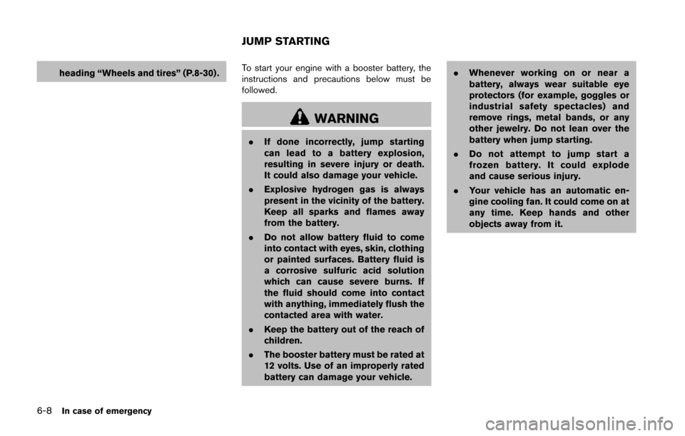 NISSAN JUKE 2014 F15 / 1.G Owners Manual 6-8In case of emergency
heading “Wheels and tires” (P.8-30) .To start your engine with a booster battery, the
instructions and precautions below must be
followed.
WARNING
.
If done incorrectly, ju