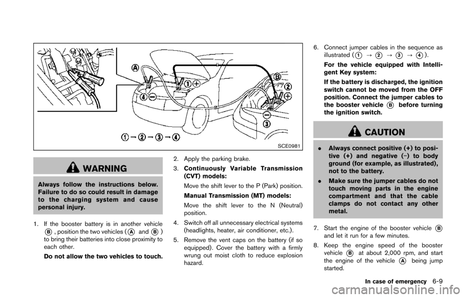 NISSAN JUKE 2014 F15 / 1.G Owners Manual SCE0981
WARNING
Always follow the instructions below.
Failure to do so could result in damage
to the charging system and cause
personal injury.
1. If the booster battery is in another vehicle
*B, posi NISSAN JUKE 2014 F15 / 1.G Owners Manual SCE0981
WARNING
Always follow the instructions below.
Failure to do so could result in damage
to the charging system and cause
personal injury.
1. If the booster battery is in another vehicle
*B, posi