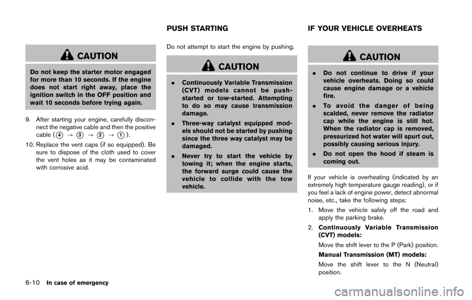 NISSAN JUKE 2014 F15 / 1.G Owners Manual 6-10In case of emergency
CAUTION
Do not keep the starter motor engaged
for more than 10 seconds. If the engine
does not start right away, place the
ignition switch in the OFF position and
wait 10 seco NISSAN JUKE 2014 F15 / 1.G Owners Manual 6-10In case of emergency
CAUTION
Do not keep the starter motor engaged
for more than 10 seconds. If the engine
does not start right away, place the
ignition switch in the OFF position and
wait 10 seco