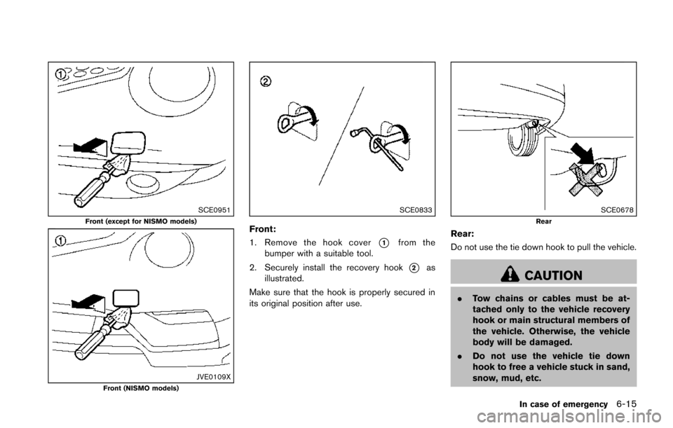 NISSAN JUKE 2014 F15 / 1.G Owners Manual SCE0951Front (except for NISMO models)
JVE0109XFront (NISMO models)
SCE0833
Front:
1. Remove the hook cover
*1from the
bumper with a suitable tool.
2. Securely install the recovery hook
*2as
illustrat