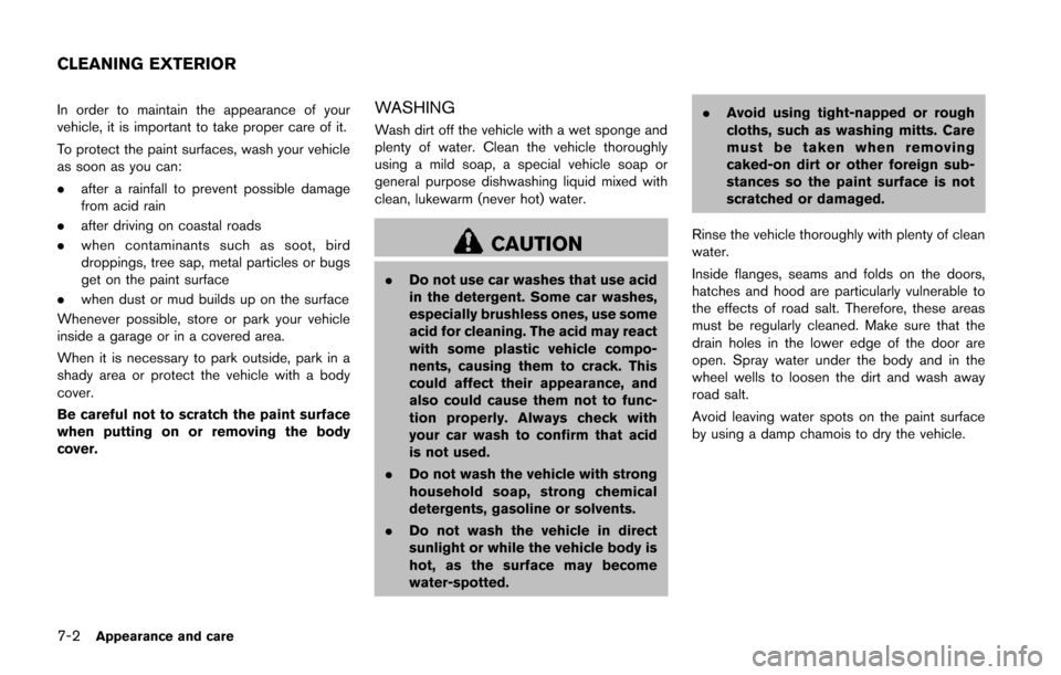 NISSAN JUKE 2014 F15 / 1.G Owners Manual 7-2Appearance and care
In order to maintain the appearance of your
vehicle, it is important to take proper care of it.
To protect the paint surfaces, wash your vehicle
as soon as you can:
.after a rai