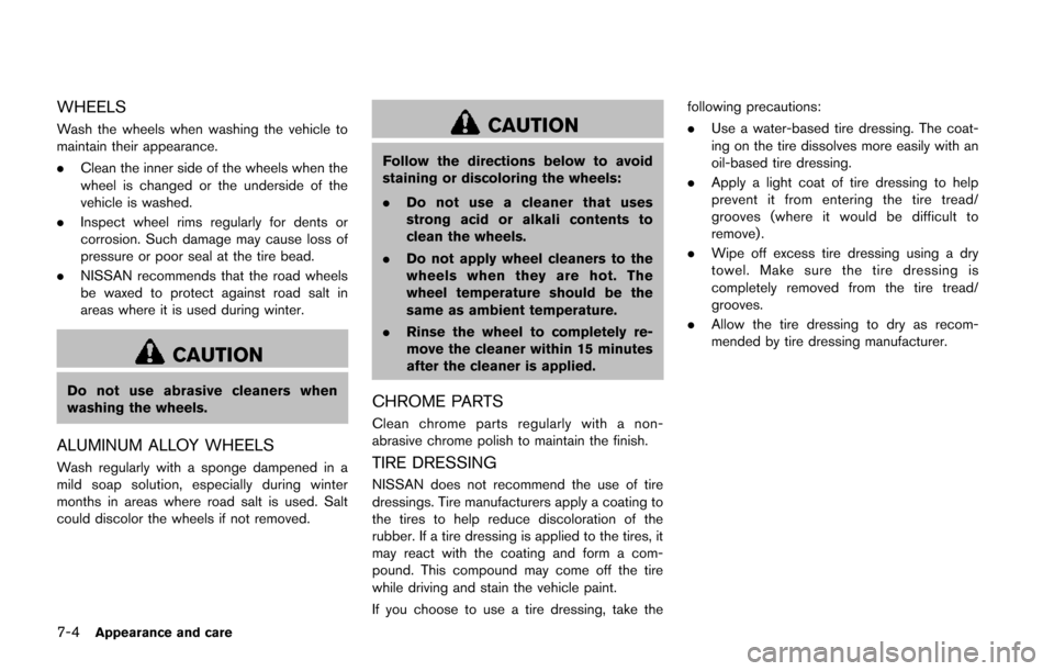 NISSAN JUKE 2014 F15 / 1.G Owners Manual 7-4Appearance and care
WHEELS
Wash the wheels when washing the vehicle to
maintain their appearance.
.Clean the inner side of the wheels when the
wheel is changed or the underside of the
vehicle is wa