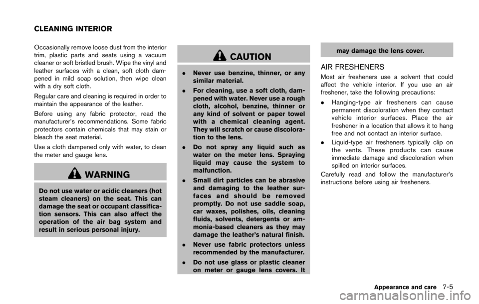 NISSAN JUKE 2014 F15 / 1.G User Guide Occasionally remove loose dust from the interior
trim, plastic parts and seats using a vacuum
cleaner or soft bristled brush. Wipe the vinyl and
leather surfaces with a clean, soft cloth dam-
pened in