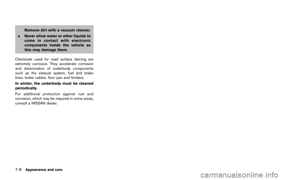 NISSAN JUKE 2014 F15 / 1.G Owners Manual 7-8Appearance and care
Remove dirt with a vacuum cleaner.
. Never allow water or other liquids to
come in contact with electronic
components inside the vehicle as
this may damage them.
Chemicals used NISSAN JUKE 2014 F15 / 1.G Owners Manual 7-8Appearance and care
Remove dirt with a vacuum cleaner.
. Never allow water or other liquids to
come in contact with electronic
components inside the vehicle as
this may damage them.
Chemicals used