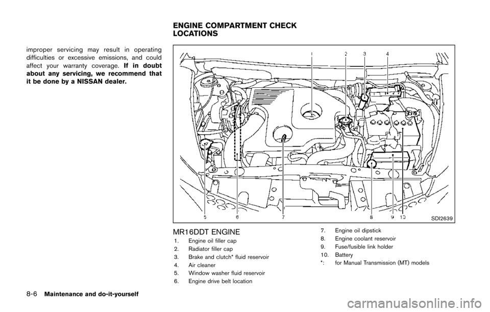 NISSAN JUKE 2014 F15 / 1.G Owners Manual 8-6Maintenance and do-it-yourself
improper servicing may result in operating
difficulties or excessive emissions, and could
affect your warranty coverage.If in doubt
about any servicing, we recommend NISSAN JUKE 2014 F15 / 1.G Owners Manual 8-6Maintenance and do-it-yourself
improper servicing may result in operating
difficulties or excessive emissions, and could
affect your warranty coverage.If in doubt
about any servicing, we recommend