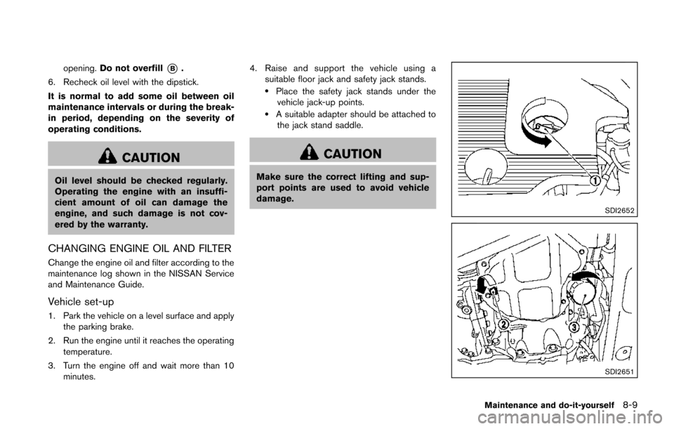 NISSAN JUKE 2014 F15 / 1.G Owners Manual opening.Do not overfill*B.
6. Recheck oil level with the dipstick.
It is normal to add some oil between oil
maintenance intervals or during the break-
in period, depending on the severity of
operating NISSAN JUKE 2014 F15 / 1.G Owners Manual opening.Do not overfill*B.
6. Recheck oil level with the dipstick.
It is normal to add some oil between oil
maintenance intervals or during the break-
in period, depending on the severity of
operating