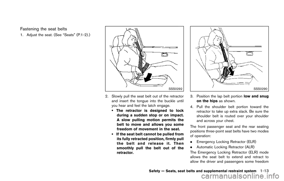NISSAN JUKE 2014 F15 / 1.G Owners Guide Fastening the seat belts
1. Adjust the seat. (See “Seats” (P.1-2) .)
SSS0292
2. Slowly pull the seat belt out of the retractorand insert the tongue into the buckle until
you hear and feel the latc NISSAN JUKE 2014 F15 / 1.G Owners Guide Fastening the seat belts
1. Adjust the seat. (See “Seats” (P.1-2) .)
SSS0292
2. Slowly pull the seat belt out of the retractorand insert the tongue into the buckle until
you hear and feel the latc