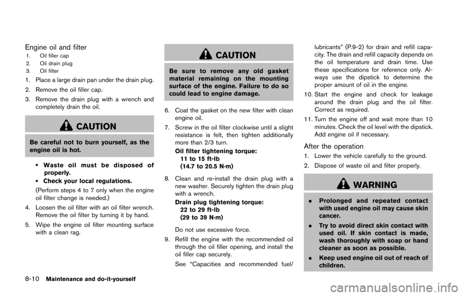 NISSAN JUKE 2014 F15 / 1.G Owners Manual 8-10Maintenance and do-it-yourself
Engine oil and filter1. Oil filler cap
2. Oil drain plug
3. Oil filter
1. Place a large drain pan under the drain plug.
2. Remove the oil filler cap.
3. Remove the d