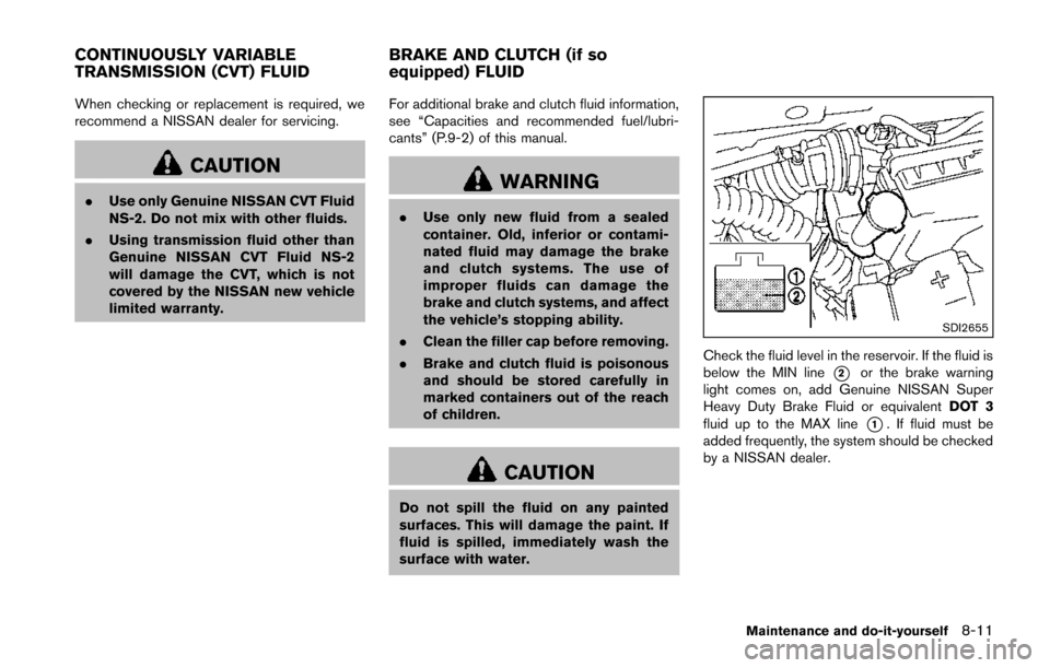 NISSAN JUKE 2014 F15 / 1.G Owners Manual When checking or replacement is required, we
recommend a NISSAN dealer for servicing.
CAUTION
.Use only Genuine NISSAN CVT Fluid
NS-2. Do not mix with other fluids.
. Using transmission fluid other th NISSAN JUKE 2014 F15 / 1.G Owners Manual When checking or replacement is required, we
recommend a NISSAN dealer for servicing.
CAUTION
.Use only Genuine NISSAN CVT Fluid
NS-2. Do not mix with other fluids.
. Using transmission fluid other th